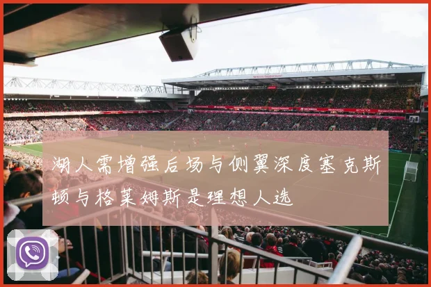 湖人需增强后场与侧翼深度塞克斯顿与格莱姆斯是理想人选